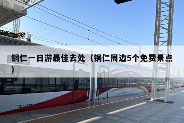 铜仁一日游最佳去处（铜仁周边5个免费景点）