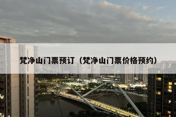 梵净山门票预订（梵净山门票价格预约）