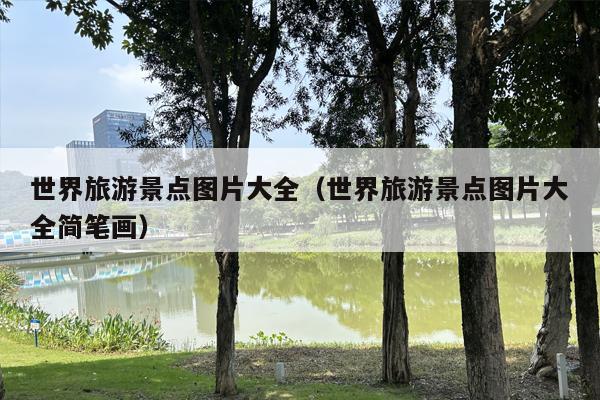 世界旅游景点图片大全（世界旅游景点图片大全简笔画）
