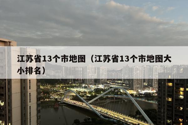 江苏省13个市地图（江苏省13个市地图大小排名）