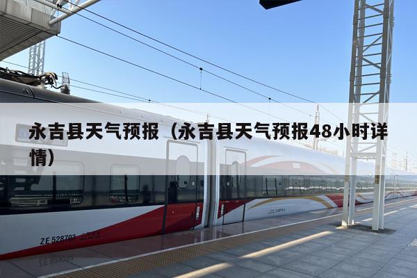 永吉县天气预报（永吉县天气预报48小时详情）