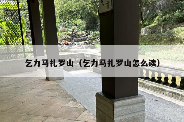 乞力马扎罗山（乞力马扎罗山怎么读）