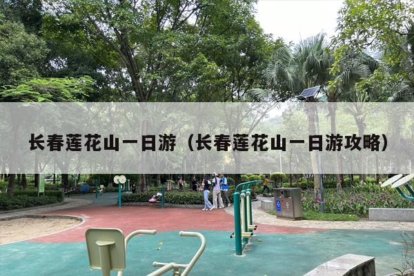 长春莲花山一日游（长春莲花山一日游攻略）