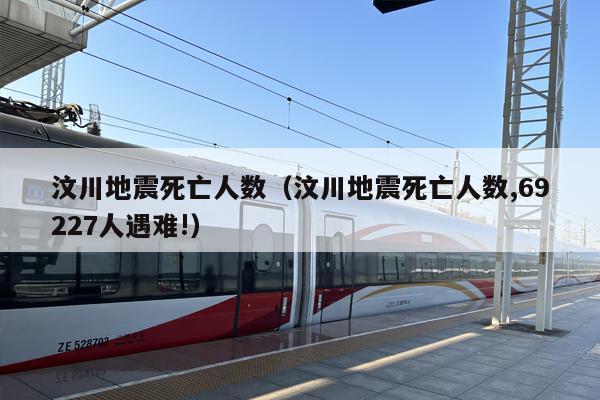 汶川地震死亡人数（汶川地震死亡人数,69227人遇难!）