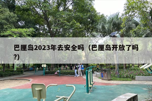 巴厘岛2023年去安全吗（巴厘岛开放了吗?）