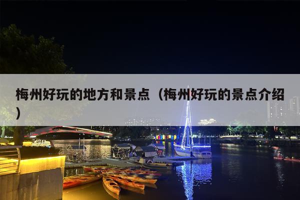 梅州好玩的地方和景点（梅州好玩的景点介绍）