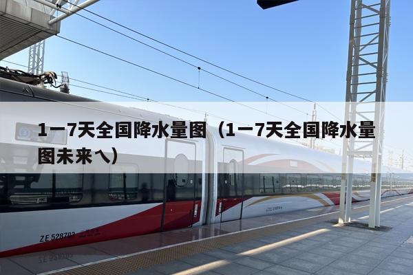 1一7天全国降水量图（1一7天全国降水量图未来乀）