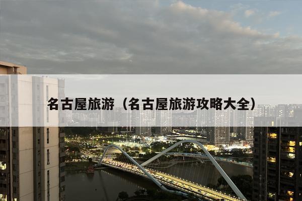 名古屋旅游（名古屋旅游攻略大全）