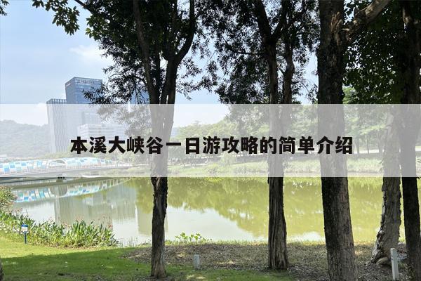 本溪大峡谷一日游攻略的简单介绍