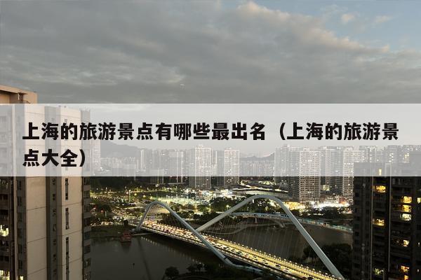 上海的旅游景点有哪些最出名（上海的旅游景点大全）