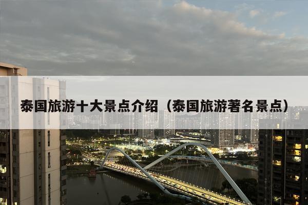 泰国旅游十大景点介绍（泰国旅游著名景点）