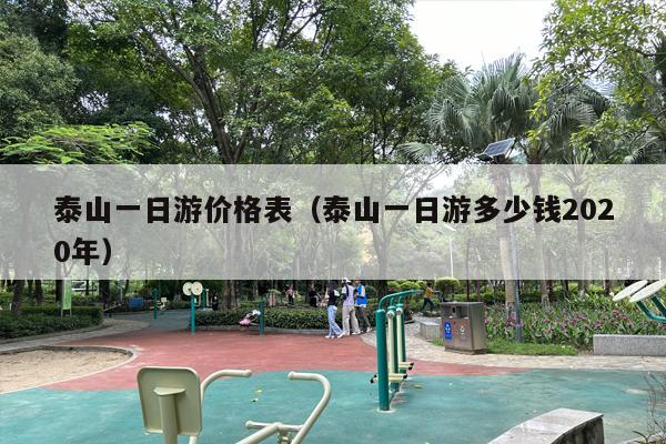 泰山一日游价格表（泰山一日游多少钱2020年）
