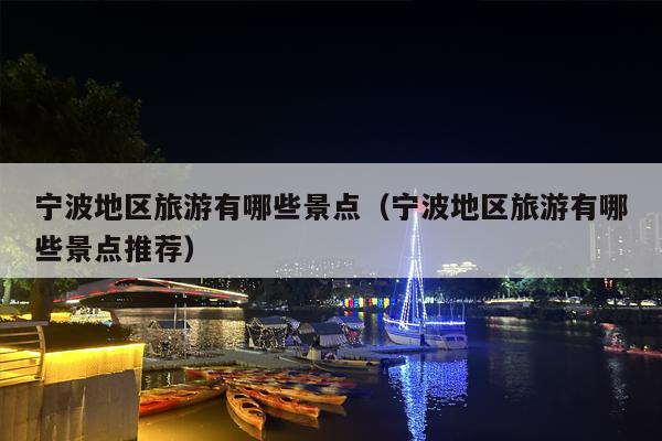 宁波地区旅游有哪些景点（宁波地区旅游有哪些景点推荐）