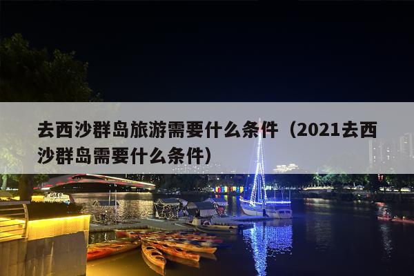 去西沙群岛旅游需要什么条件（2021去西沙群岛需要什么条件）
