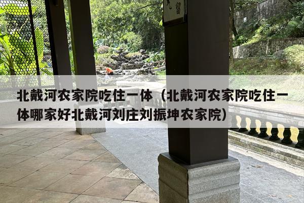 北戴河农家院吃住一体（北戴河农家院吃住一体哪家好北戴河刘庄刘振坤农家院）