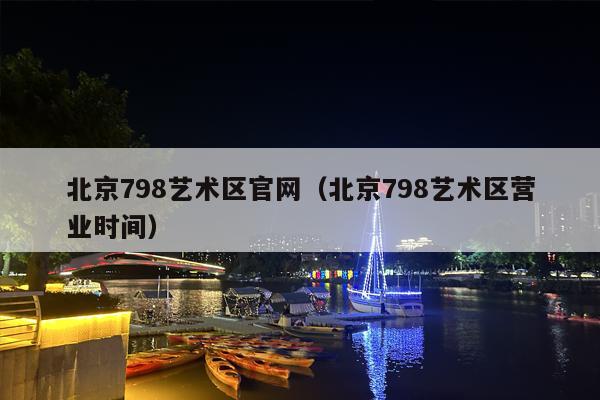北京798艺术区官网（北京798艺术区营业时间）