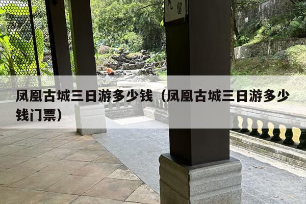 凤凰古城三日游多少钱（凤凰古城三日游多少钱门票）