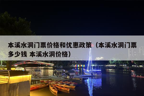 本溪水洞门票价格和优惠政策（本溪水洞门票多少钱 本溪水洞价格）