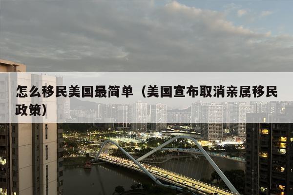怎么***美国最简单（美国宣布取消亲属***政策）