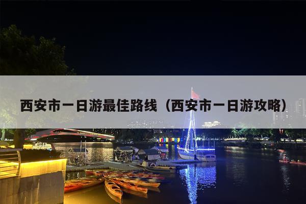 西安市一日游最佳路线（西安市一日游攻略）
