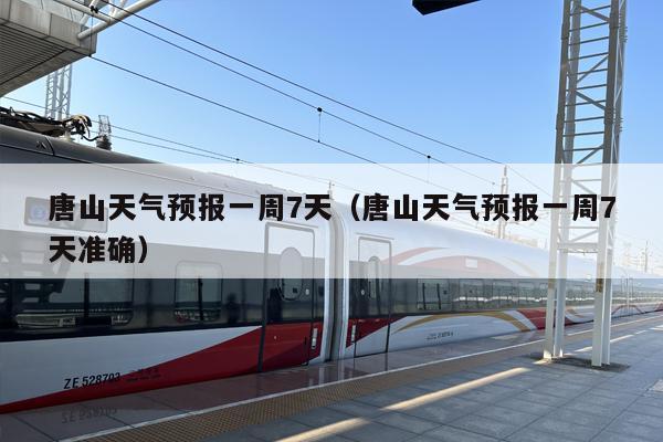 唐山天气预报一周7天（唐山天气预报一周7天准确）