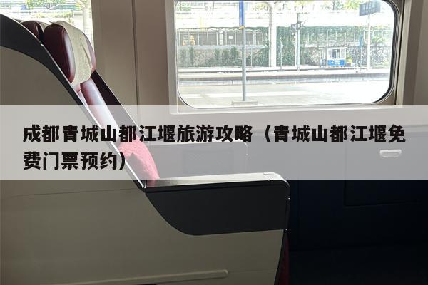 成都青城山都江堰旅游攻略（青城山都江堰免费门票预约）