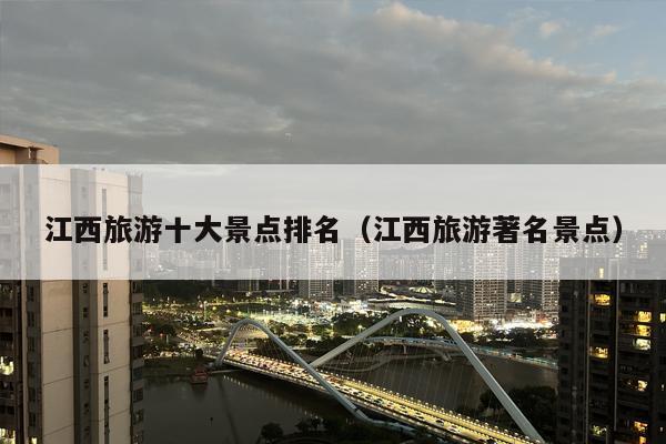 江西旅游十大景点排名（江西旅游著名景点）