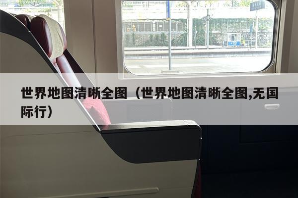 世界地图清晰全图（世界地图清晰全图,无国际行）