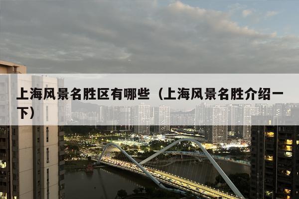 上海风景名胜区有哪些（上海风景名胜介绍一下）