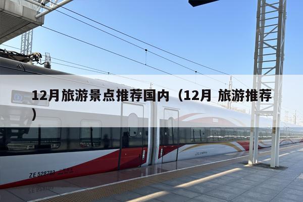 12月旅游景点推荐国内（12月 旅游推荐）