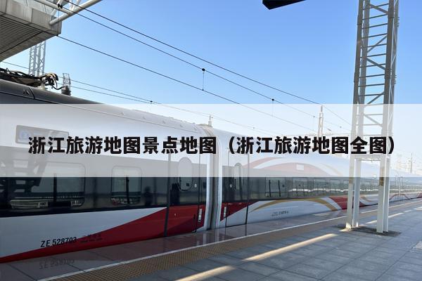 浙江旅游地图景点地图（浙江旅游地图全图）