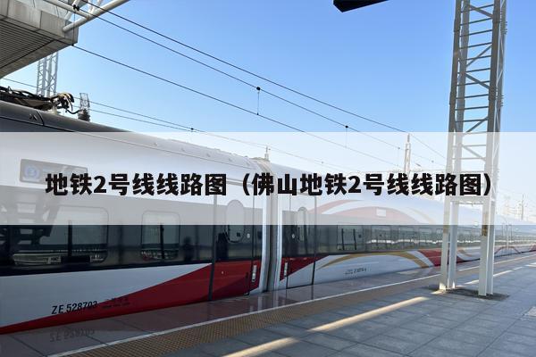 地铁2号线线路图（佛山地铁2号线线路图）