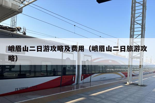 峨眉山二日游攻略及费用（峨眉山二日旅游攻略）