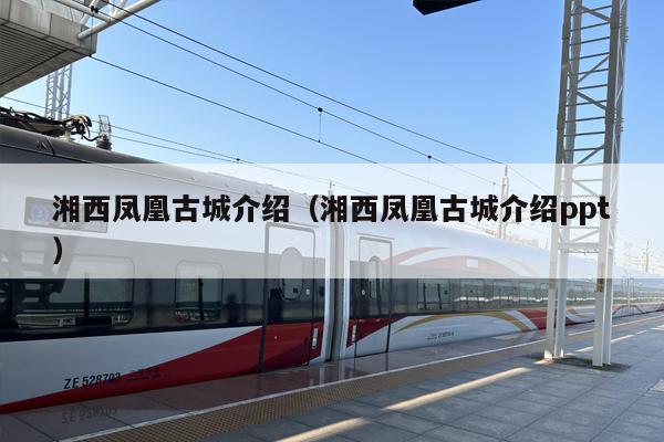 湘西凤凰古城介绍（湘西凤凰古城介绍ppt）