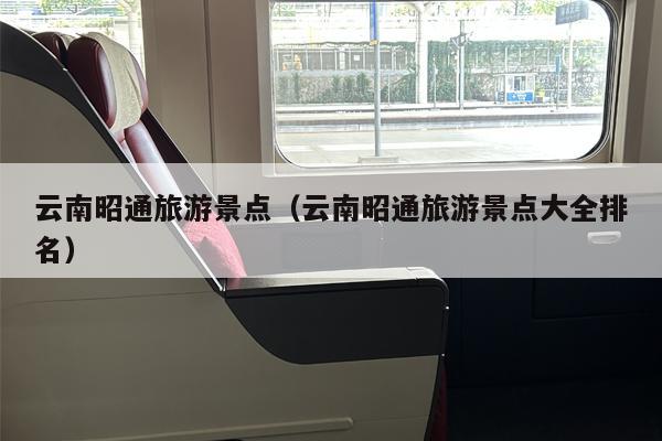 云南昭通旅游景点（云南昭通旅游景点大全排名）