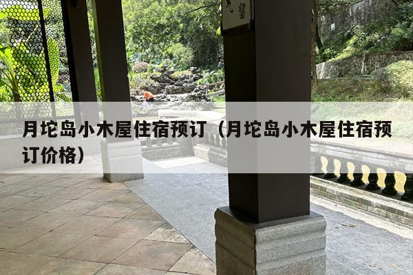 月坨岛小木屋住宿预订（月坨岛小木屋住宿预订价格）