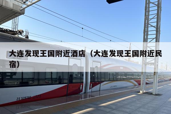 大连发现王国附近酒店（大连发现王国附近民宿）