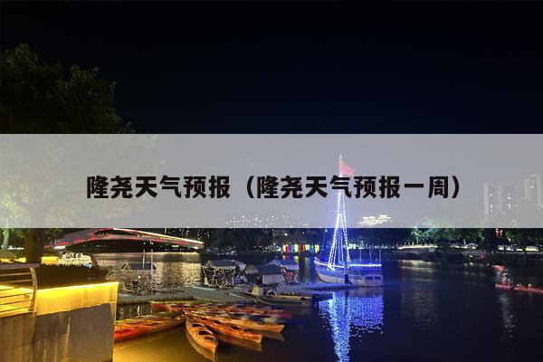 隆尧天气预报（隆尧天气预报一周）