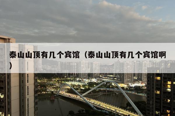 泰山山顶有几个宾馆（泰山山顶有几个宾馆啊）