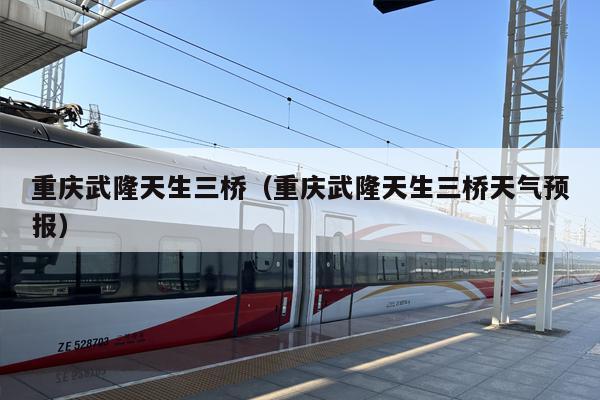 重庆武隆天生三桥（重庆武隆天生三桥天气预报）