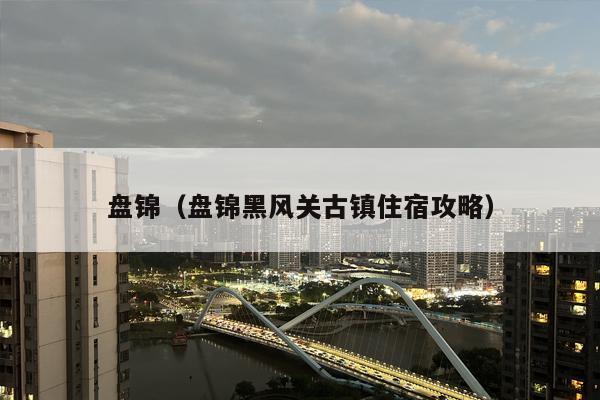 盘锦（盘锦黑风关古镇住宿攻略）