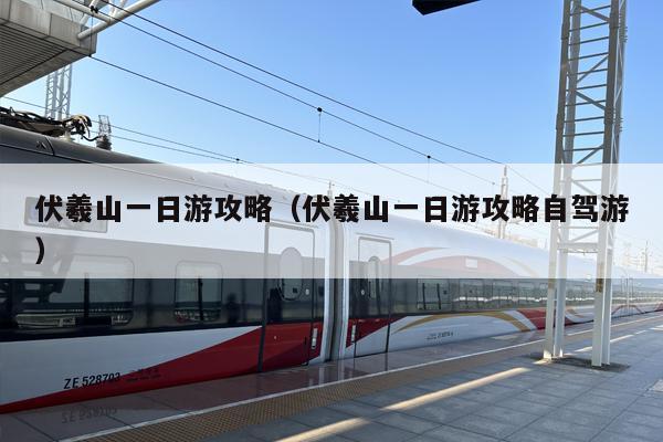 伏羲山一日游攻略（伏羲山一日游攻略自驾游）