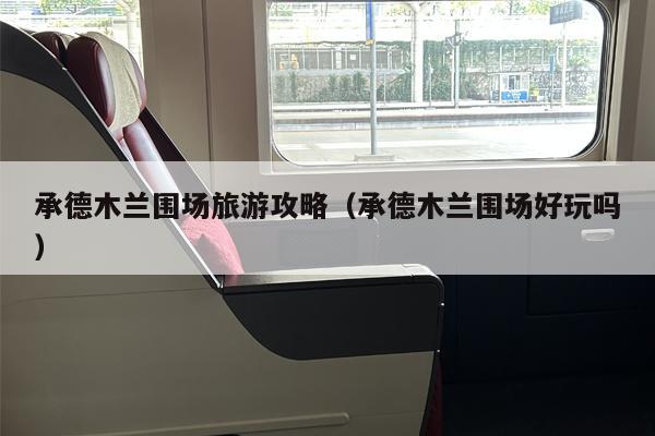 承德木兰围场旅游攻略（承德木兰围场好玩吗）