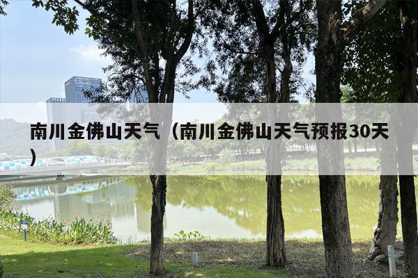 南川金佛山天气（南川金佛山天气预报30天）