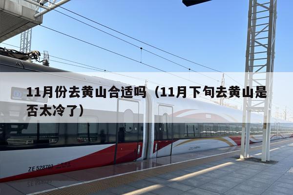 11月份去黄山合适吗（11月下旬去黄山是否太冷了）