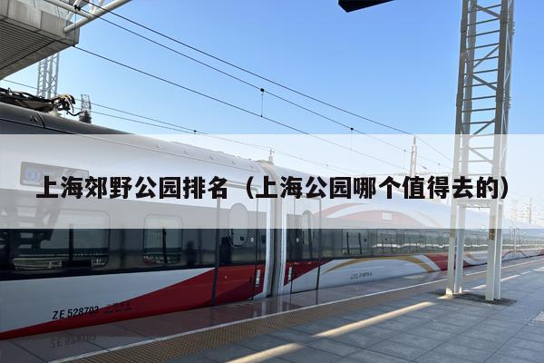 上海郊野公园排名（上海公园哪个值得去的）