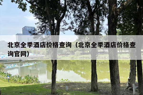 北京全季酒店价格查询（北京全季酒店价格查询官网）