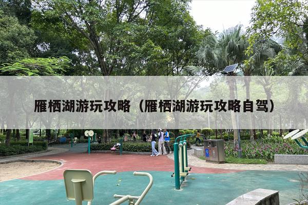 雁栖湖游玩攻略（雁栖湖游玩攻略自驾）