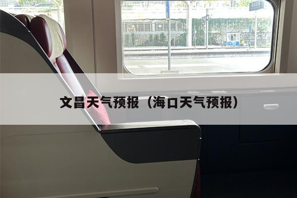 文昌天气预报（海口天气预报）