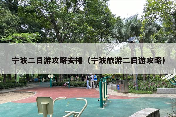 宁波二日游攻略安排（宁波旅游二日游攻略）